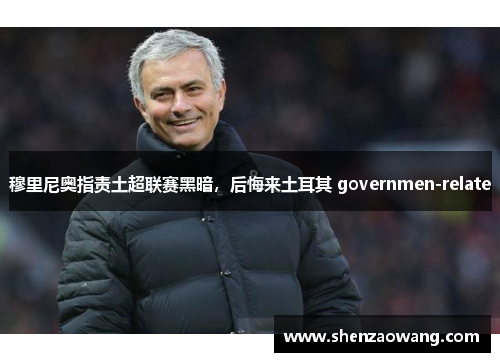 穆里尼奥指责土超联赛黑暗，后悔来土耳其 governmen-relate