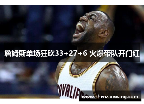 詹姆斯单场狂砍33+27+6 火爆带队开门红